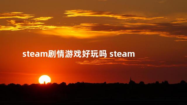 steam剧情游戏好玩吗 steam好玩的剧情类游戏